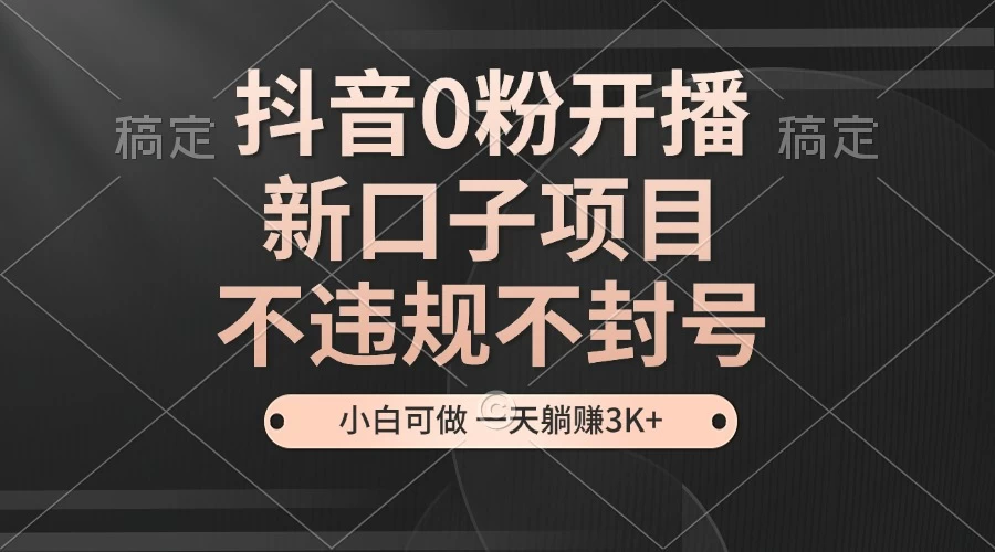 抖音0粉开播，新口子，不违规不封号，小白可做，一天躺赚3k+