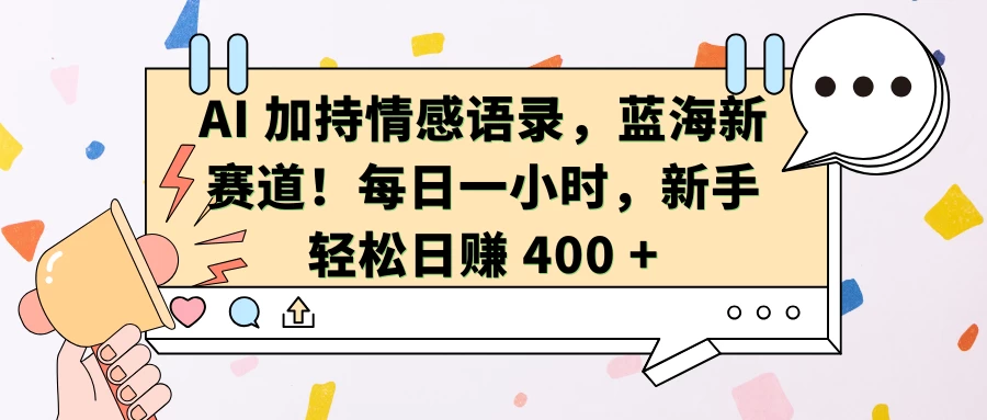 AI 加持情感语录，蓝海新赛道！每日一小时，新手轻松日赚 400 +