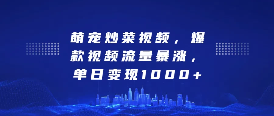 萌宠炒菜视频，爆款视频流量暴涨，单日变现1000+