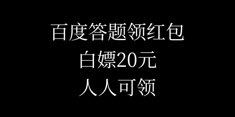 百度答题领红包，白嫖20元，人人可领！