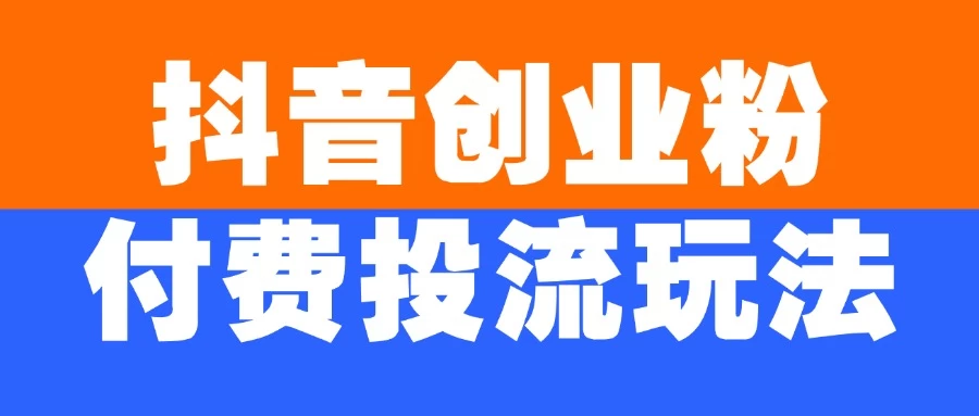 抖音创业粉付费投流玩法，外边卖大几百的引流方法