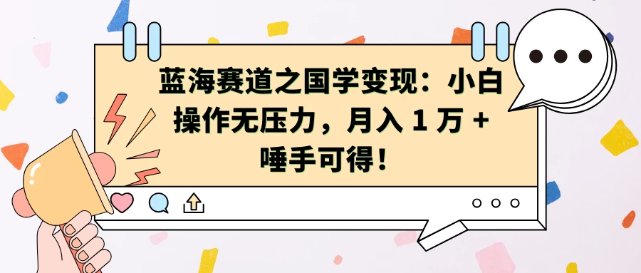 蓝海赛道之国学变现：小白操作无压力，月入 1 万 + 唾手可得！