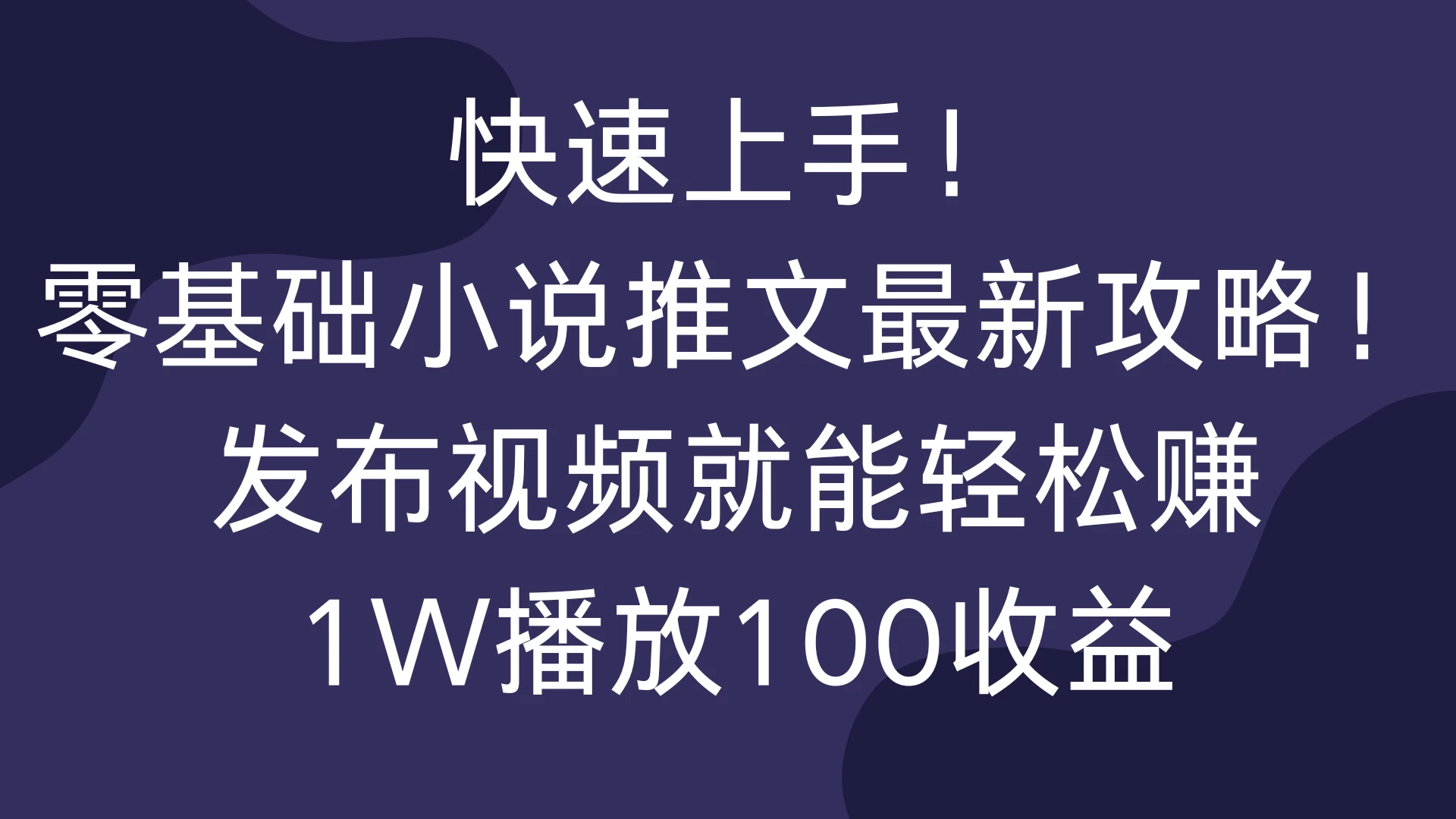 快速上手！零基础小说推文最新攻略！发布视频就能轻松赚，1W播放100收益