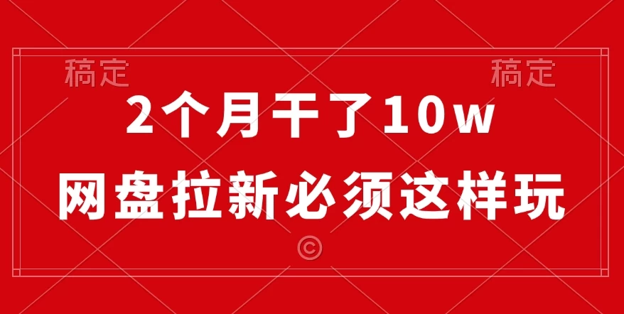 2个月干了10w，网盘拉新必须这样玩，保姆及教学