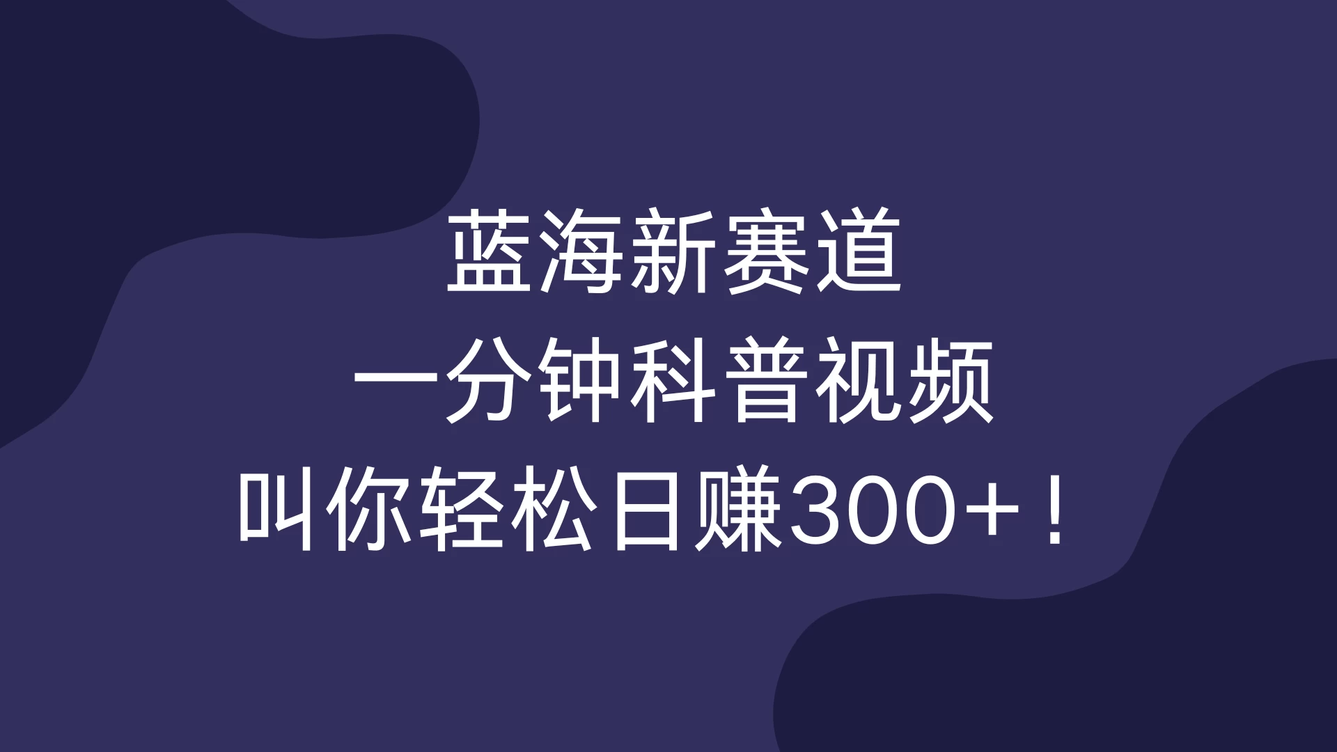 蓝海新赛道，一分钟科普视频，叫你轻松日赚300+！