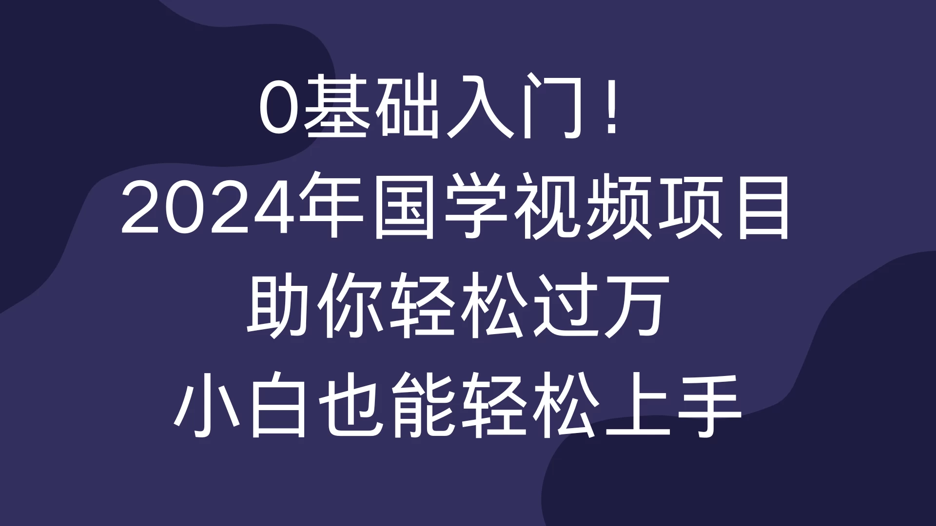 0基础入门！2024年国学视频项目助你轻松过万，小白也能轻松上手
