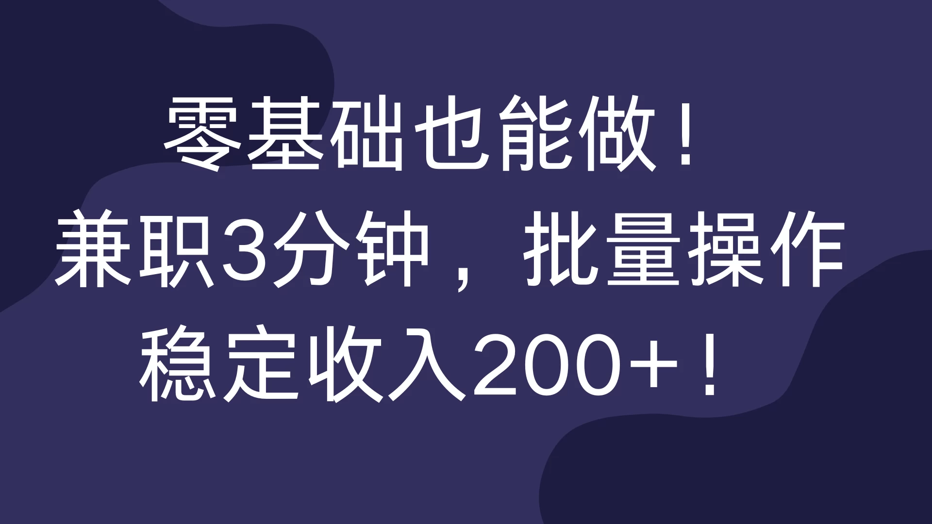 零基础也能做！兼职3分钟，批量操作，稳定收入200+！