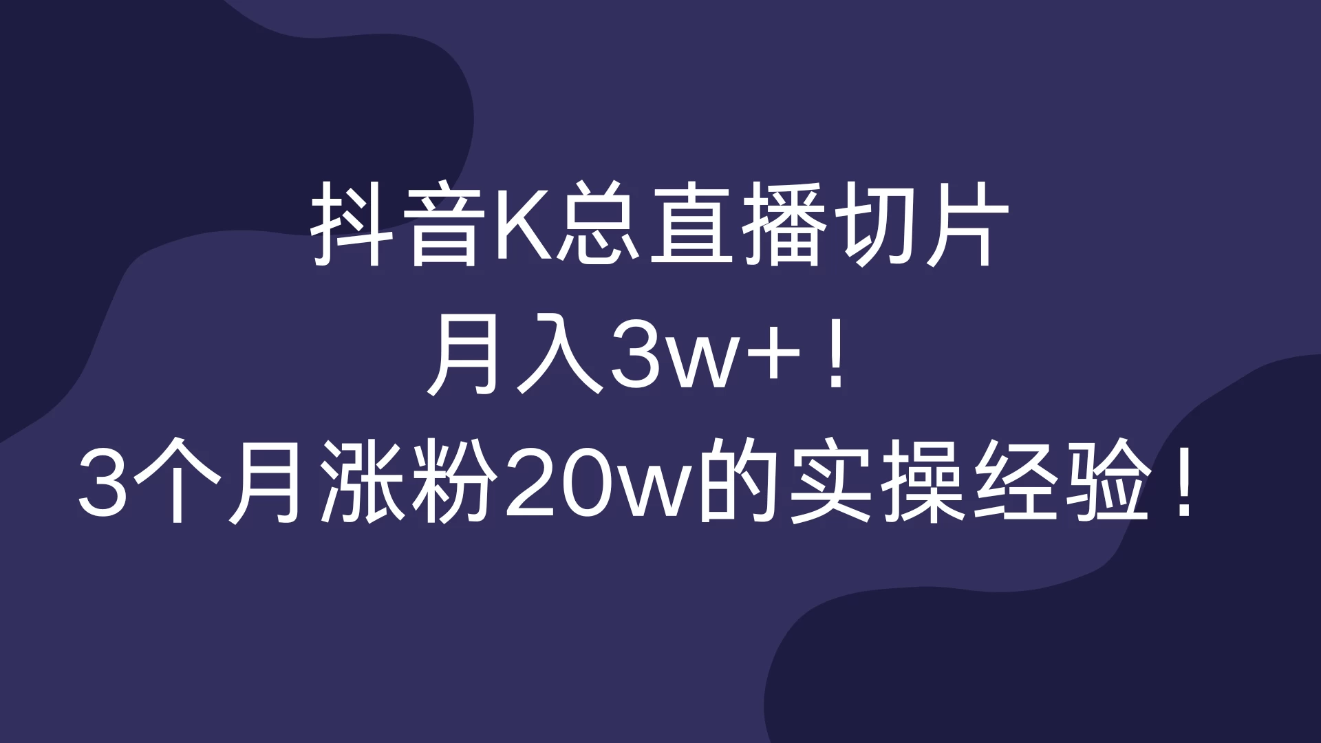 抖音K总直播切片，月入3w+！3个月涨粉20w的实操经验！