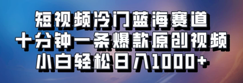 短视频冷门蓝海赛道​，十分钟一条爆款原创视频​，小白轻松日入1000+