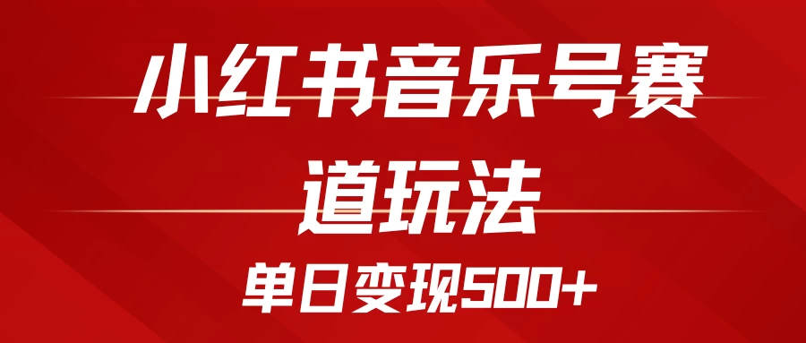 五分钟制作一个视频，小红书音乐号赛道玩法，单日变现500+