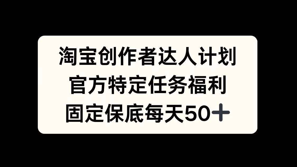 淘宝创作者达人计划，官方特定任务福利，固定保底每天50+