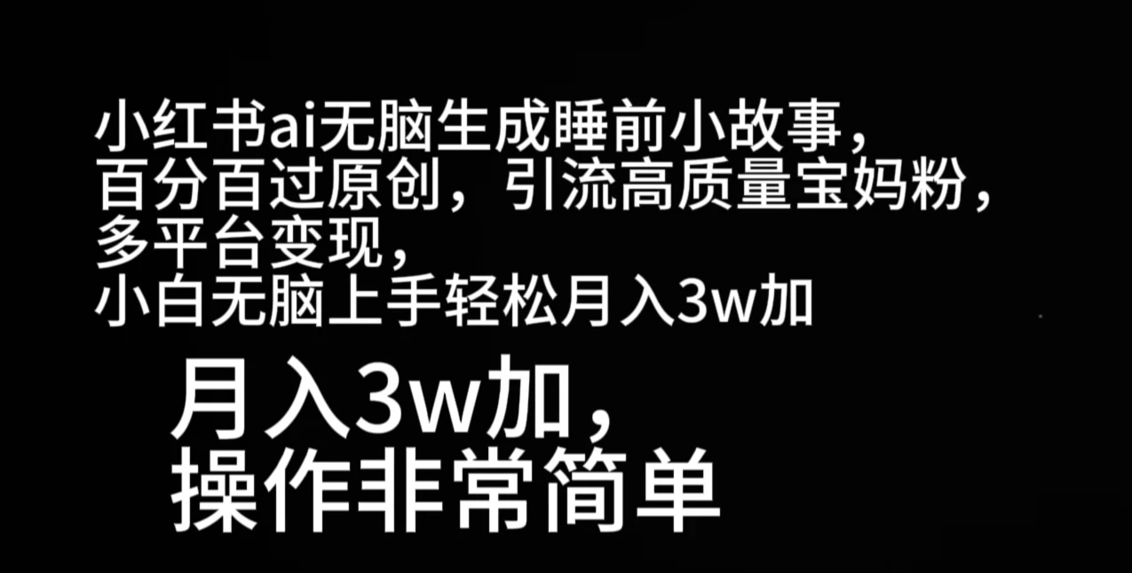 小红书AI无脑生成睡前小故事，百分百过原创，引流高质量宝妈粉，多平台变现，小白无脑上手轻松月入3W+