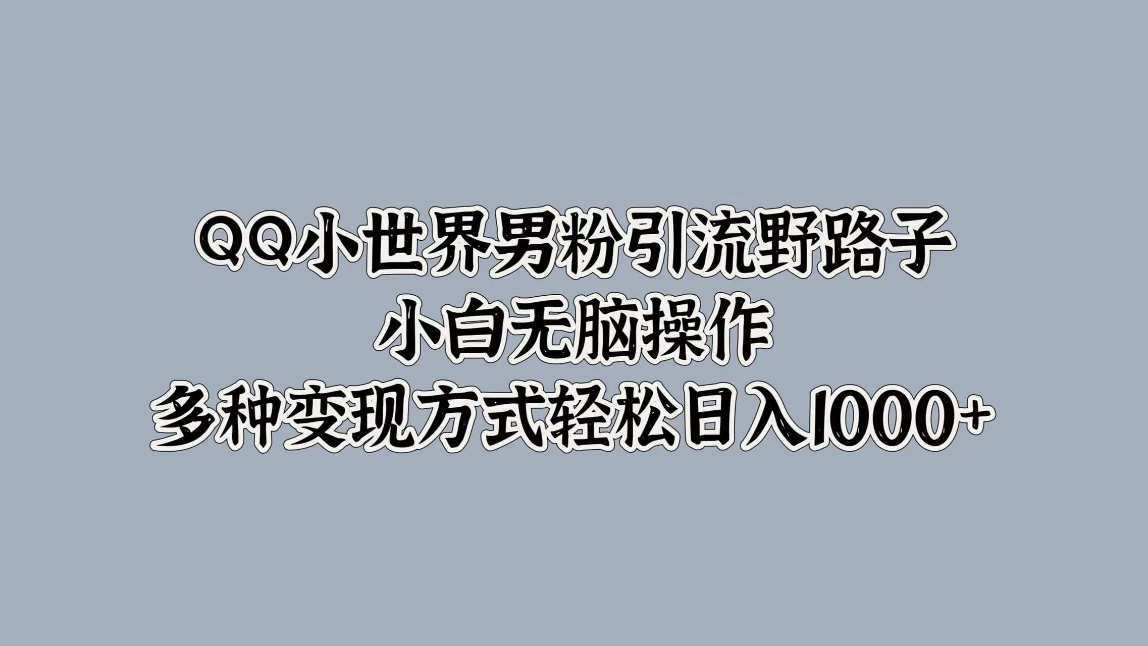 QQ小世界男粉引流野路子，小白无脑操作，多种变现方式轻松日入1000+
