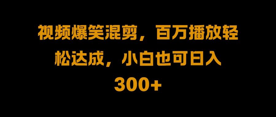 视频号零门槛！爆火视频搬运后二次剪辑，轻松达成日入 1000+