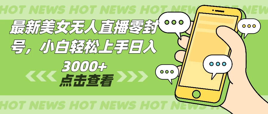 最新美女无人直播零封，小白轻松上手日入3000+