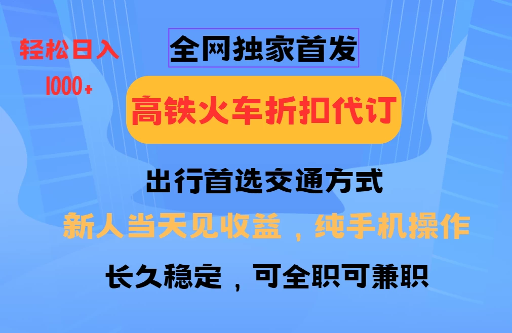 全网独家首发，全国高铁火车折扣代订，新手当日变现，纯手机操作日入1000+