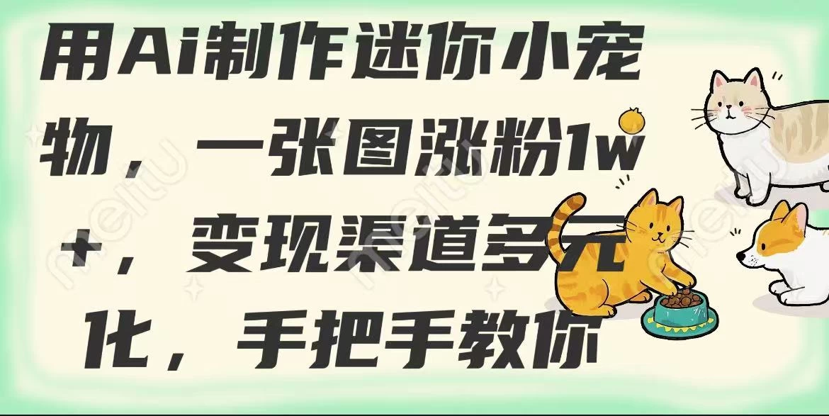 用AI制作迷你小宠物，一张图涨粉1w+，变现渠道多元化，手把手教你