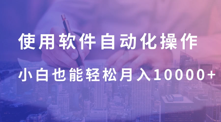 使用软件自动化操作，轻松月入10000+，就算是小白也能简单上手