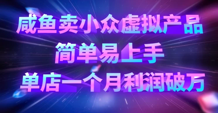 咸鱼卖小众虚拟产品，简单易上手，单店一个月利润破万