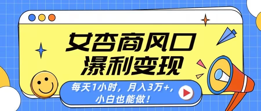 女杏商风口，瀑利变现！每天1小时，月入3万+，小白也能做！