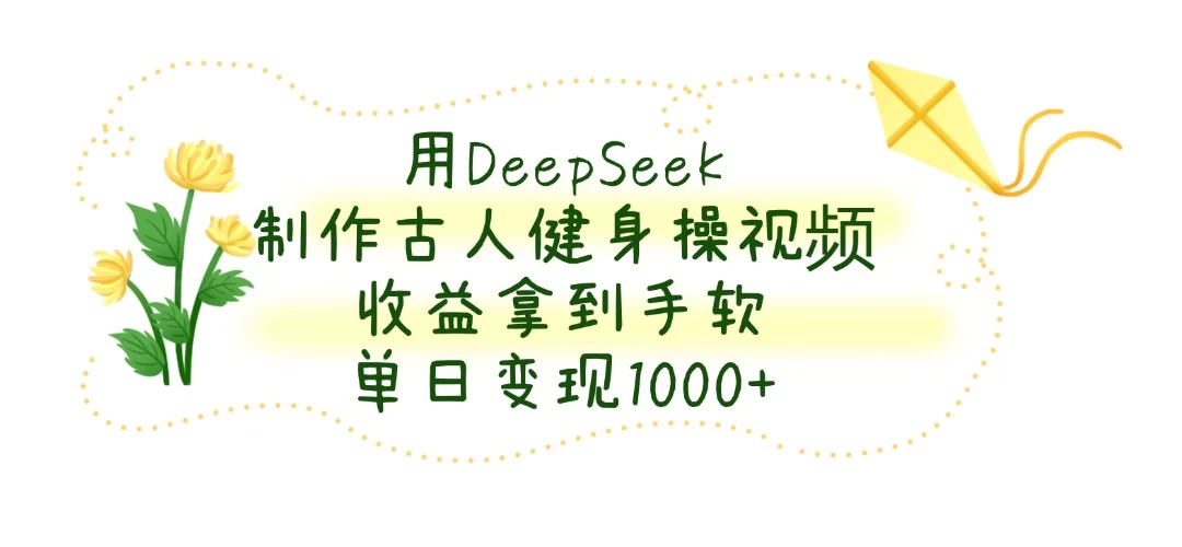 用DeepSeek制作古人健身操视频，收益拿到手软，单日变现1000+