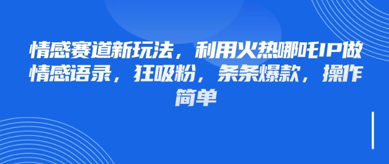 情感赛道新玩法，利用火热哪吒IP做情感语录，狂吸粉，条条爆款，操作简单
