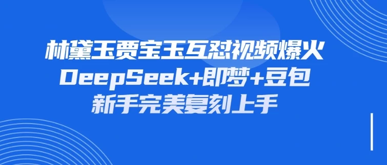 林黛玉贾宝玉互怼视频爆火，新人利用DeepSeek+豆包+即梦就能完美复刻