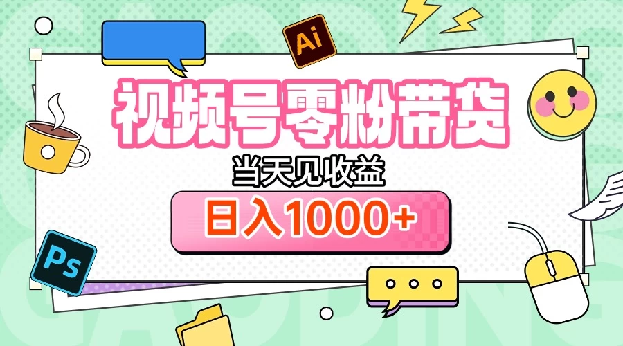 视频号0粉无门槛带货，当天见收益，日入1000+