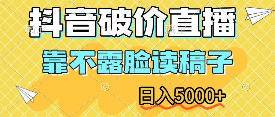 抖音破价直播，靠不露脸读稿子，日入5000+