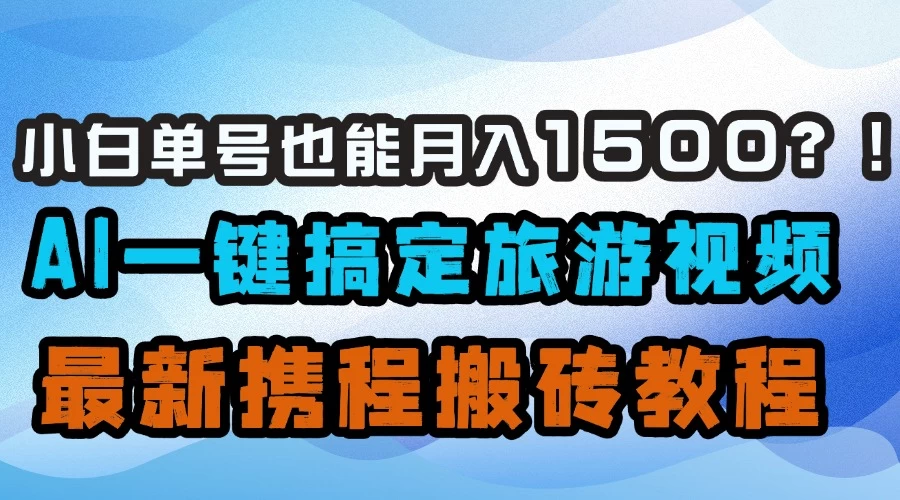 小白单号也能月入1500！？AI一键搞定旅游视频，最新携程搬砖教程