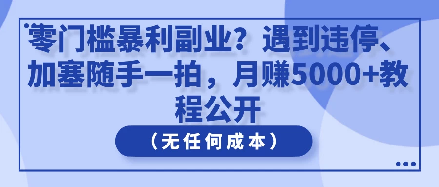 零门槛暴利副业？遇到违停、加塞随手一拍，月赚5000+教程公开（无任何成本）
