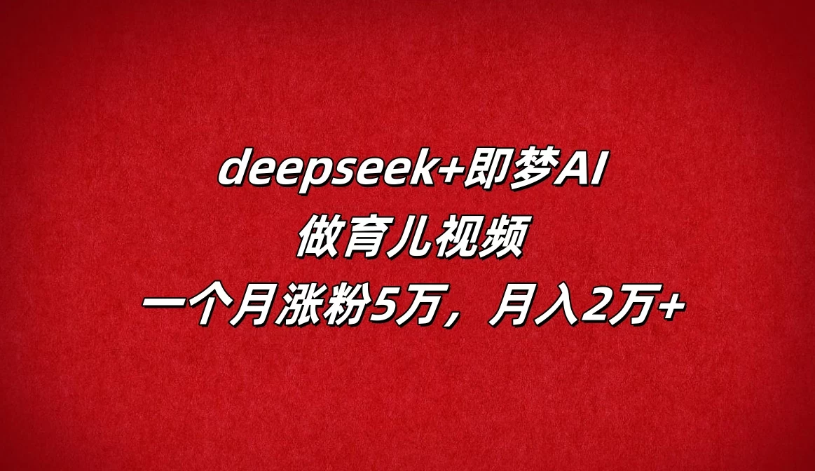 deepseek+即梦AI，做育儿视频，一个月涨粉5万，月入2万+