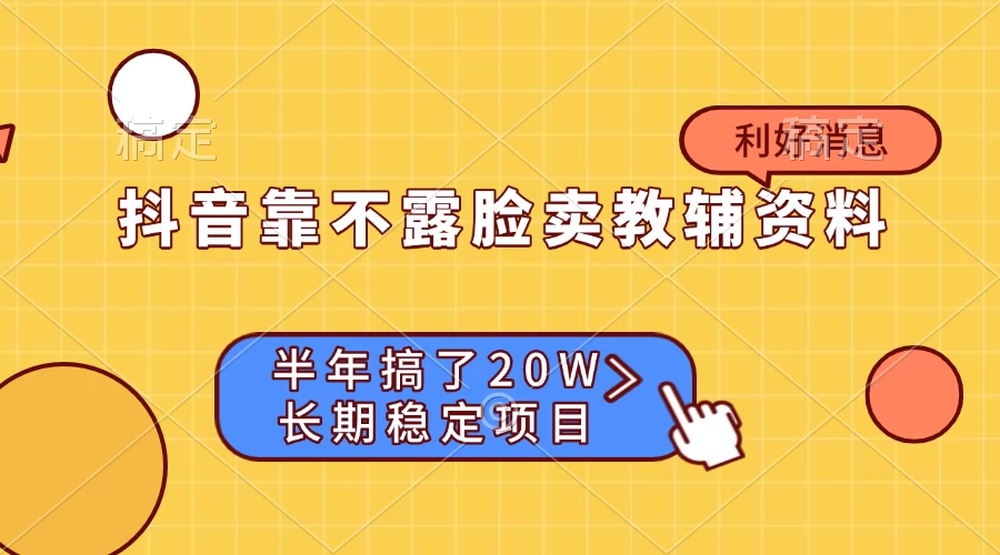 抖音靠不露脸卖教辅资料， 半年搞了20W，长期稳定项目