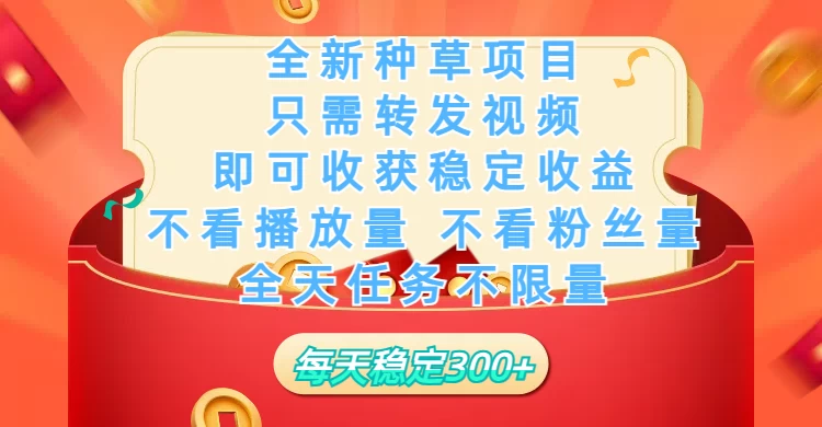 全新种草项目，每日只需转发视频，即可收获稳定收益，不看播放量、不看粉丝量、不看真实实名、全天随时做任务，一个任务2分钟完成，每天稳定300+