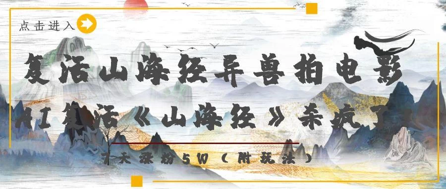 复活山海经异兽拍电影，AI复活《山海经》杀疯了！，7天涨粉5W