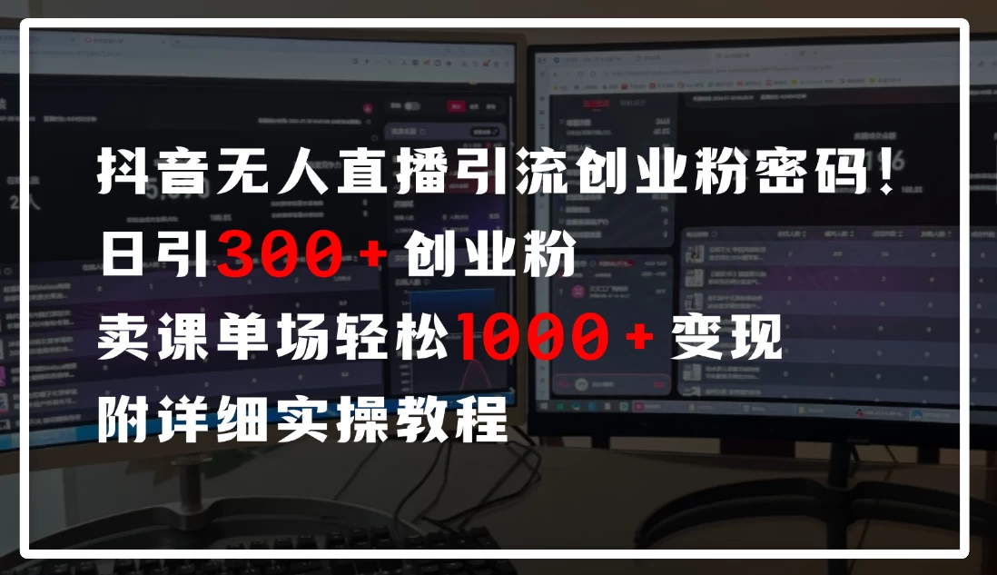 抖音无人直播引流密码！日引300+创业粉，单场轻松1000+变现，附详细实操教程