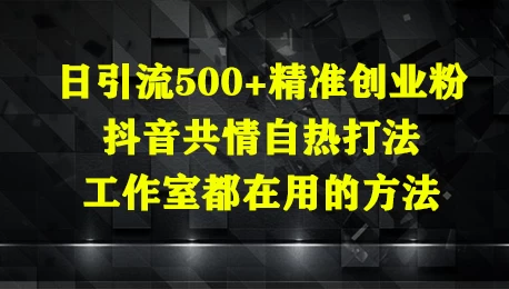 日引流500+精准创业粉，抖音共情自热打法，工作室都在用的方法