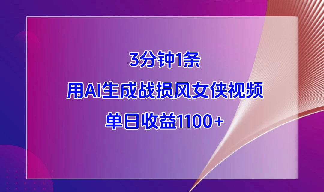 3分钟1条，用AI生成战损风女侠视频，单日收益1100+