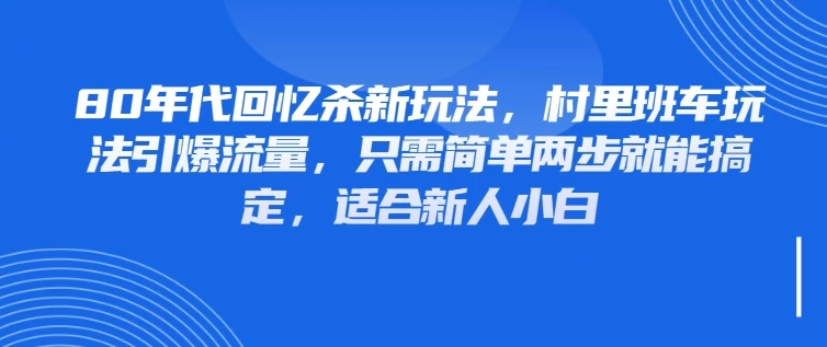 80年代回忆杀新玩法，村里班车玩法引爆流量，只需简单两步就能搞定，适合新人小白