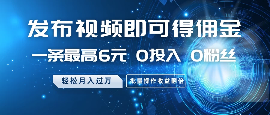 发布视频即可得佣金，一条最高6元，0投入 0粉丝 会发视频就行，月入过万，批量操作收益翻倍